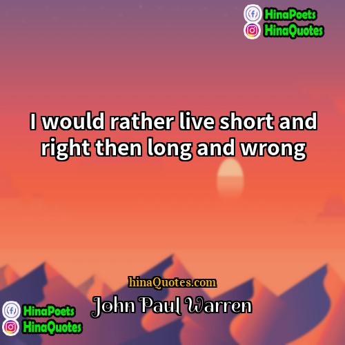 John Paul Warren Quotes | I would rather live short and right